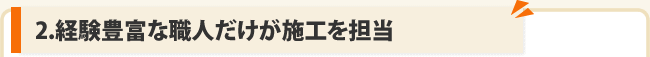 2.経験豊富な職人だけが施工を担当