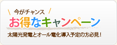 今がチャンス お得なキャンペーン 太陽光発電とオール電化導入予定の方必見！
