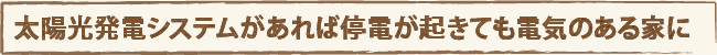 太陽光発電システムがあれば停電が起きても電気のある家に