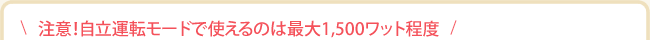 注意！自立運転モードで使えるのは最大1,500ワット程度