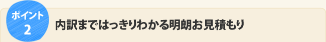 ポイント2.内訳まではっきりわかる明朗お見積もり