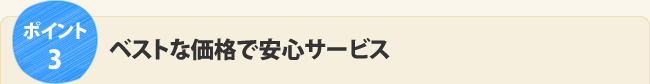 ポイント3.ベストな価格で安心サービス