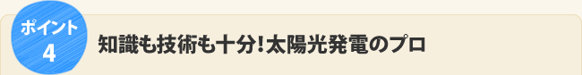 ポイント4.知識も技術も十分！太陽光発電のプロ