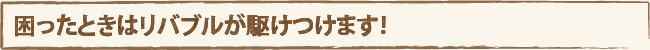 困ったときはリバブルが駆けつけます！